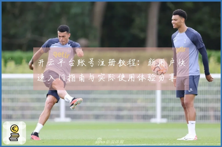 开云平台账号注册教程：新用户快速入门指南与实际使用体验分享