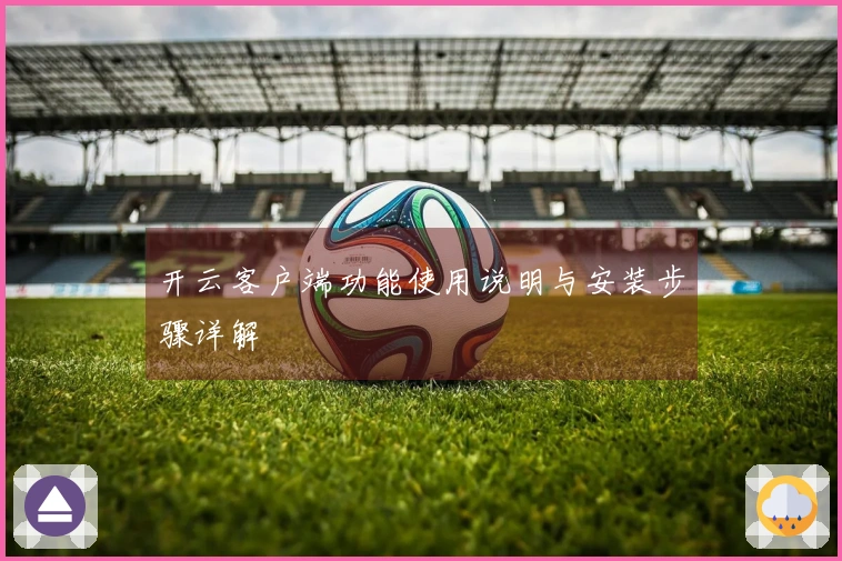 开云客户端功能使用说明与安装步骤详解