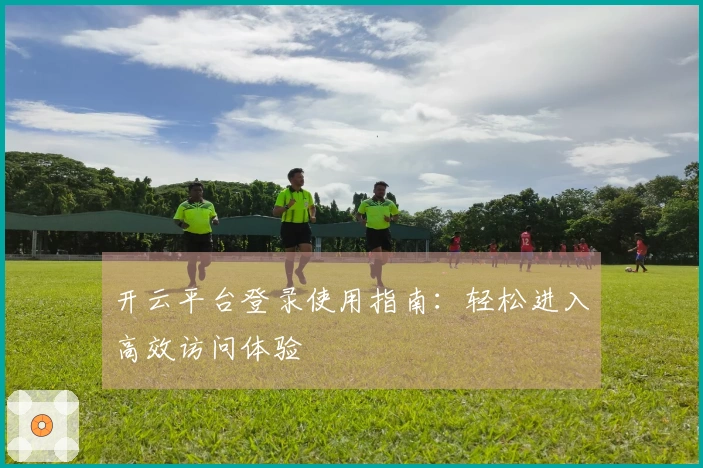 开云平台登录使用指南：轻松进入高效访问体验