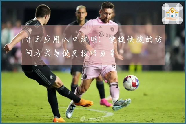 开云应用入口说明：便捷快捷的访问方式与使用技巧分享