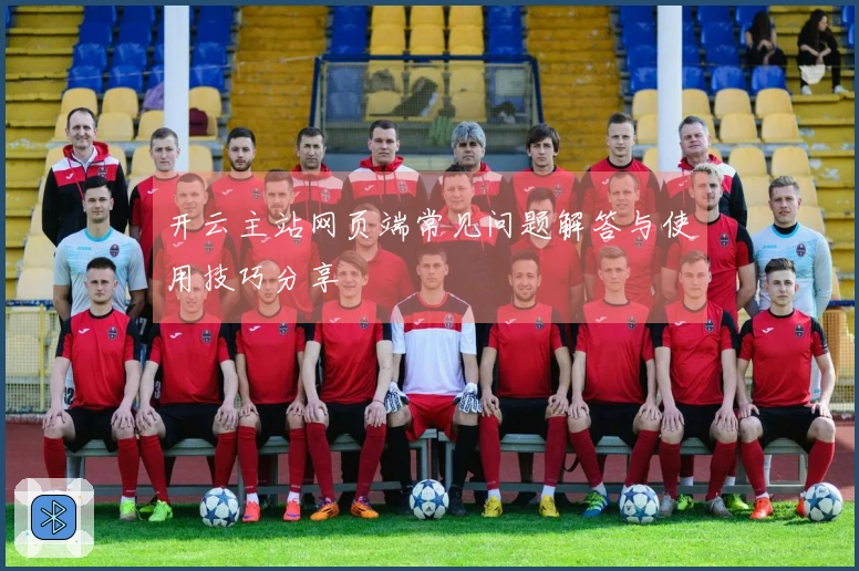 开云主站网页端常见问题解答与使用技巧分享