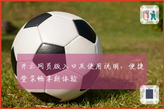 开云网页版入口及使用说明，便捷登录畅享新体验