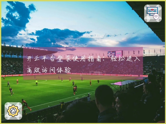 开云平台登录使用指南：轻松进入高效访问体验