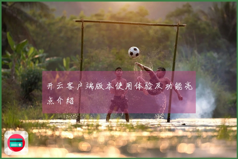 开云客户端版本使用体验及功能亮点介绍