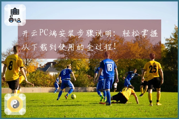 开云PC端安装步骤说明：轻松掌握从下载到使用的全过程！