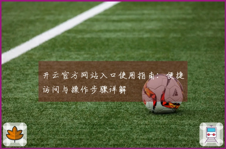 开云官方网站入口使用指南：便捷访问与操作步骤详解