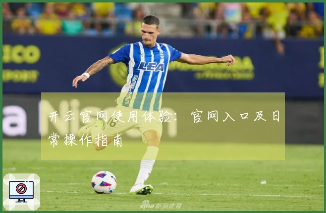 开云官网使用体验：官网入口及日常操作指南