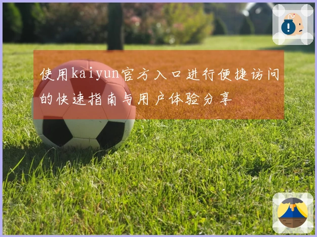 使用kaiyun官方入口进行便捷访问的快速指南与用户体验分享