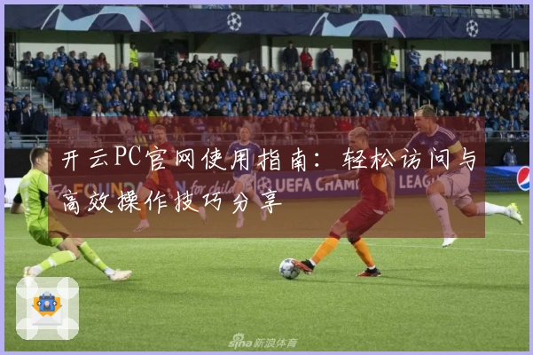 开云PC官网使用指南:轻松访问与高效操作技巧分享