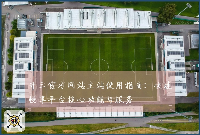 开云官方网站主站使用指南：快速畅享平台核心功能与服务