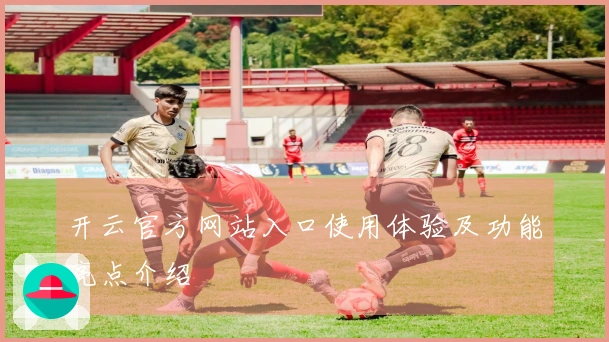 开云官方网站入口使用体验及功能亮点介绍