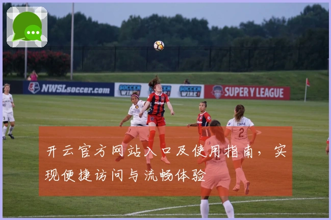 开云官方网站入口及使用指南，实现便捷访问与流畅体验