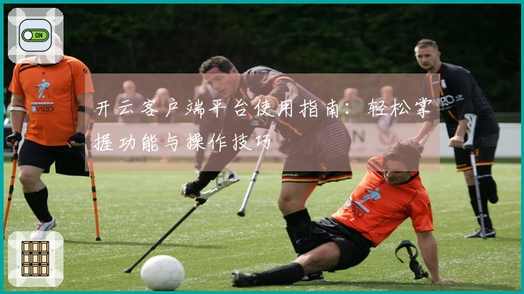 开云客户端平台使用指南:轻松掌握功能与操作技巧