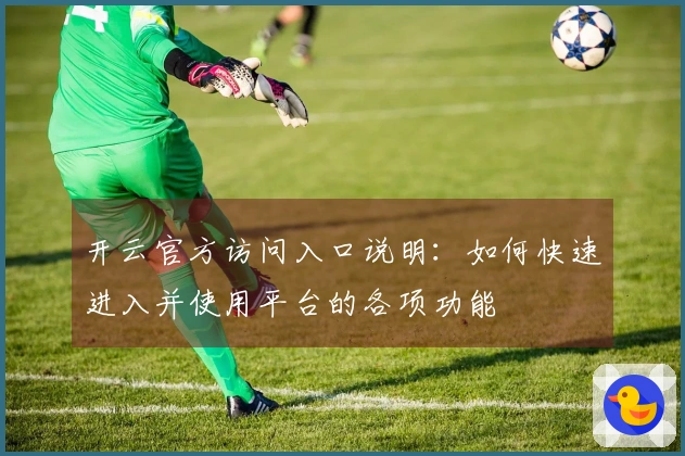 开云官方访问入口说明：如何快速进入并使用平台的各项功能