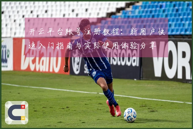 开云平台账号注册教程：新用户快速入门指南与实际使用体验分享