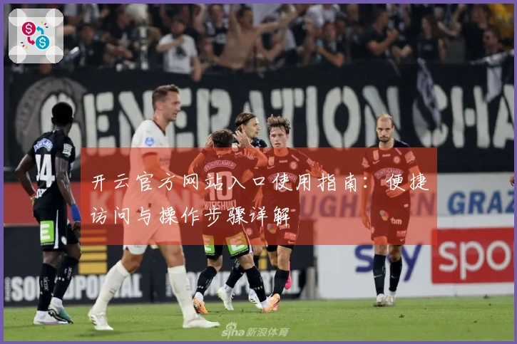 开云官方网站入口使用指南：便捷访问与操作步骤详解